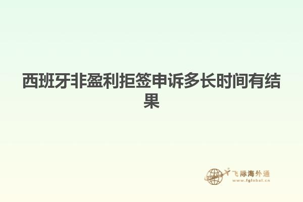 西班牙非盈利拒签申诉多长时间有结果