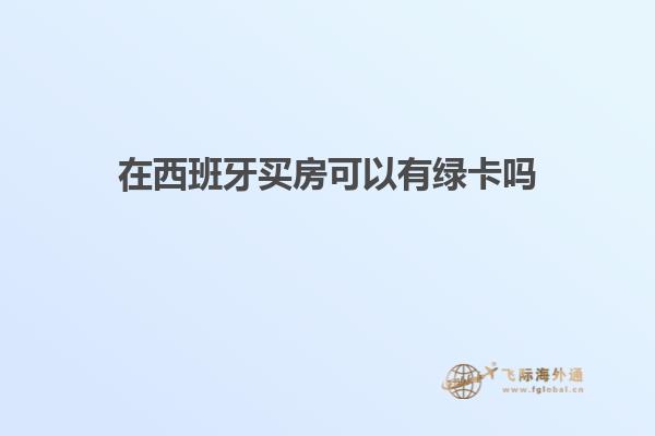 在西班牙买房可以有绿卡吗