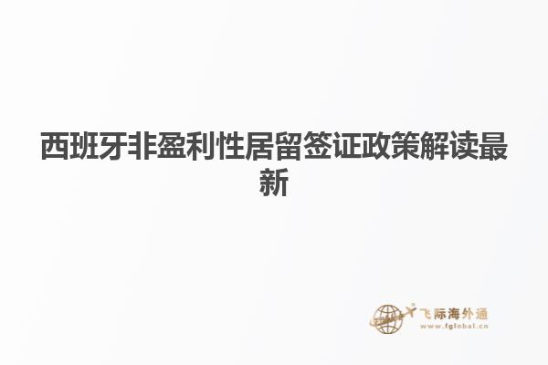 西班牙非盈利性居留签证政策解读最新