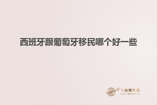 西班牙跟葡萄牙移民哪个好一些