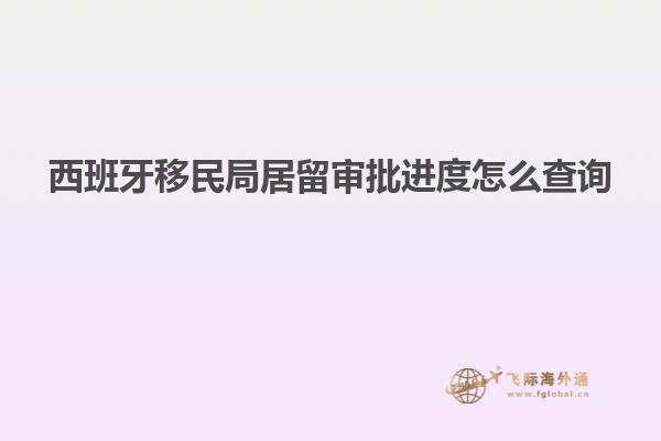 西班牙移民局居留审批进度怎么查询