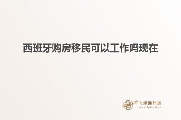 西班牙购房移民可以工作吗现在