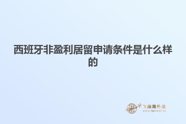 西班牙非盈利居留申请条件是什么样的