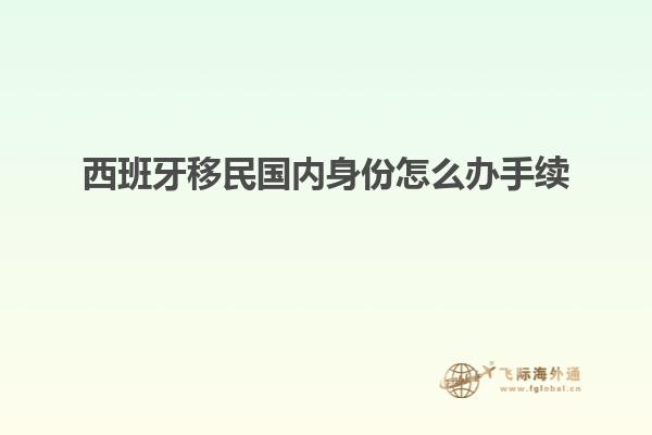 西班牙移民国内身份怎么办手续