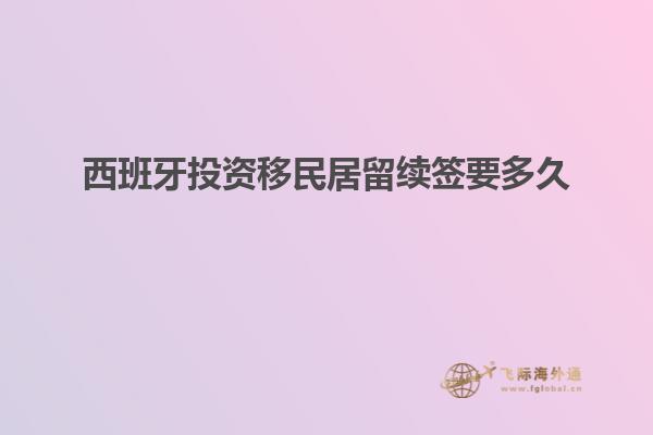 西班牙投资移民居留续签要多久