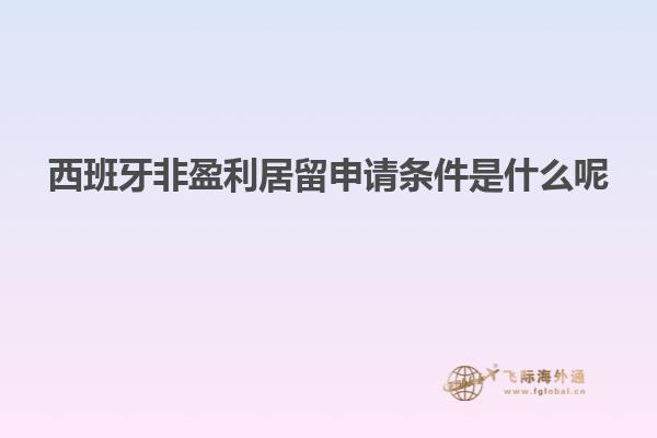 西班牙非盈利居留申请条件是什么呢