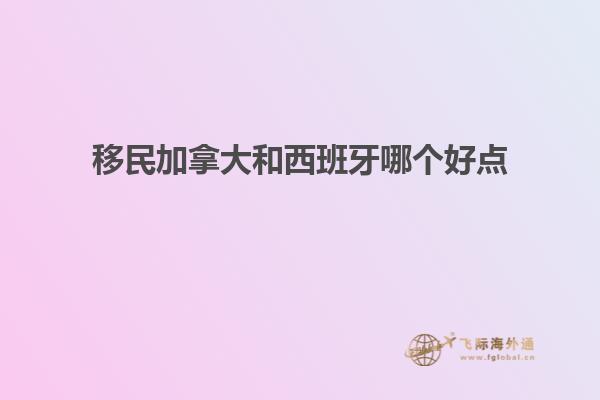 移民加拿大和西班牙哪个好点