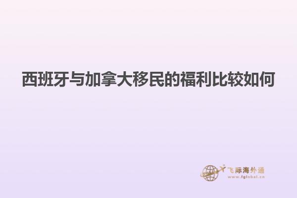 西班牙与加拿大移民的福利比较如何