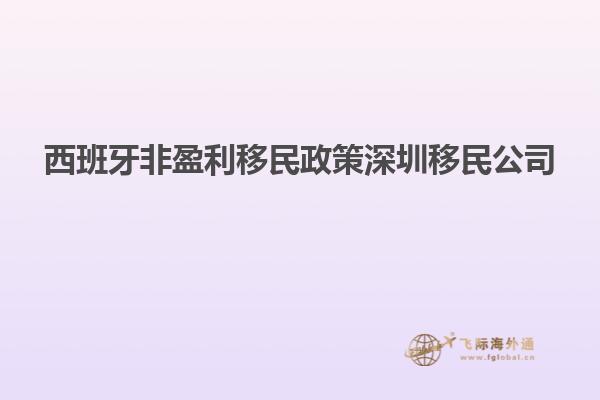 西班牙非盈利移民政策深圳移民公司