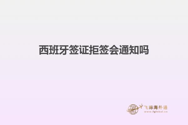 西班牙签证拒签会通知吗