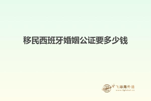 移民西班牙婚姻公证要多少钱