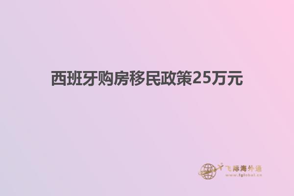 西班牙购房移民政策25万元