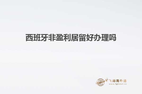 西班牙非盈利居留好办理吗