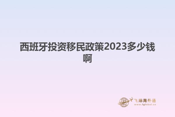 西班牙投资移民政策2023多少钱啊