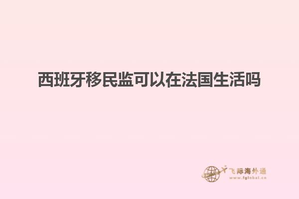 西班牙移民监可以在法国生活吗