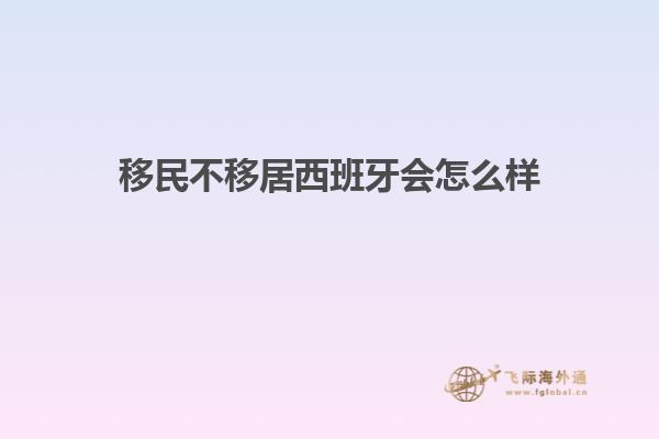 移民不移居西班牙会怎么样