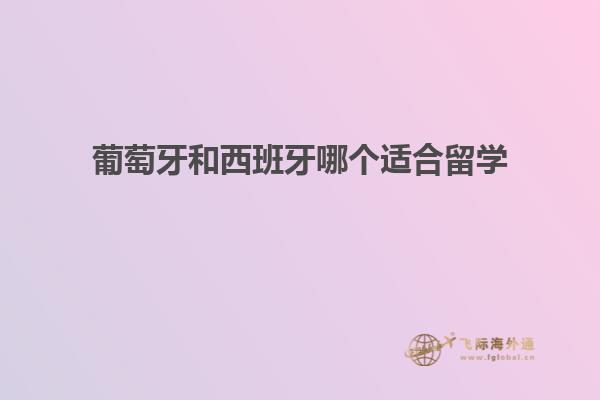 葡萄牙和西班牙哪个适合留学