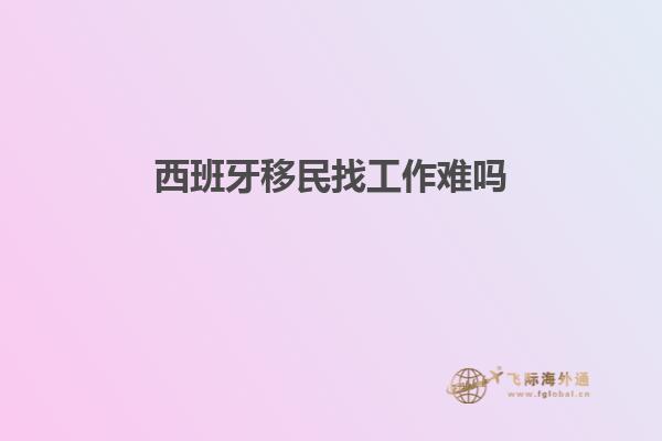 西班牙移民找工作难吗