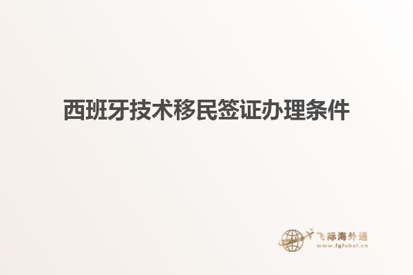 西班牙技术移民签证办理条件
