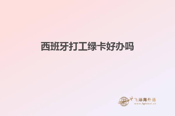 西班牙打工绿卡好办吗