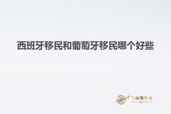 西班牙移民和葡萄牙移民哪个好些