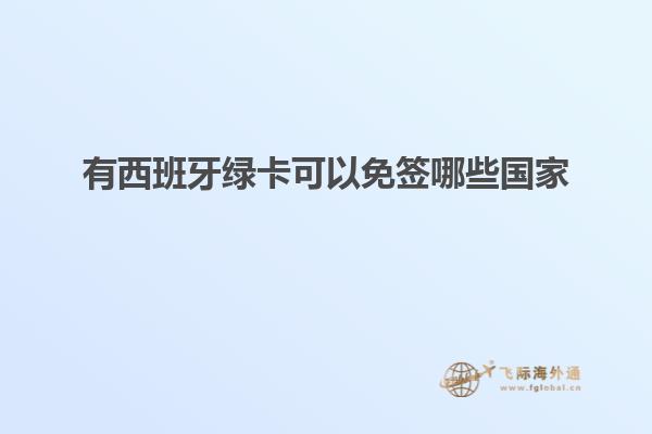 有西班牙绿卡可以免签哪些国家