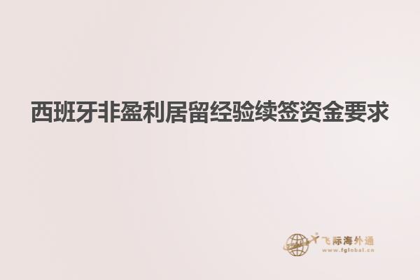 西班牙非盈利居留经验续签资金要求