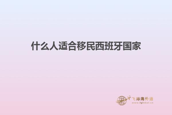 什么人适合移民西班牙国家