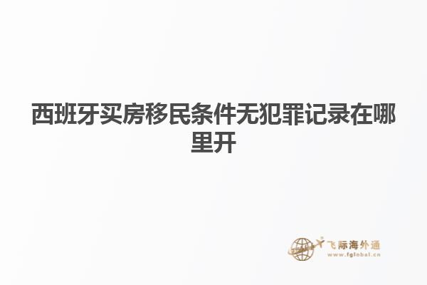 西班牙买房移民条件无犯罪记录在哪里开