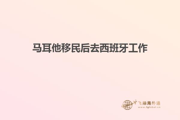 马耳他移民后去西班牙工作