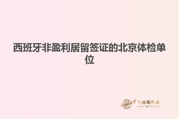 西班牙非盈利居留签证的北京体检单位