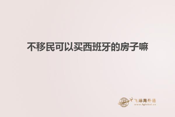 不移民可以买西班牙的房子嘛