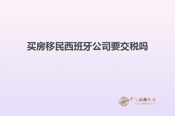 买房移民西班牙公司要交税吗
