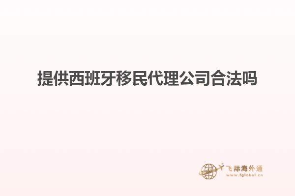 提供西班牙移民代理公司合法吗