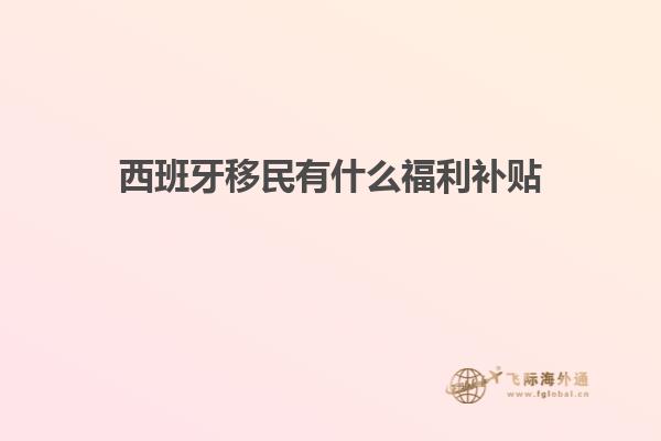 西班牙移民有什么福利补贴