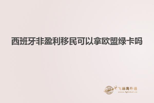 西班牙非盈利移民可以拿欧盟绿卡吗