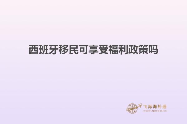 西班牙移民可享受福利政策吗