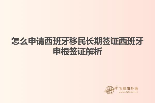 怎么申请西班牙移民长期签证西班牙申根签证解析