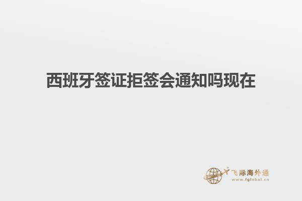 西班牙签证拒签会通知吗现在