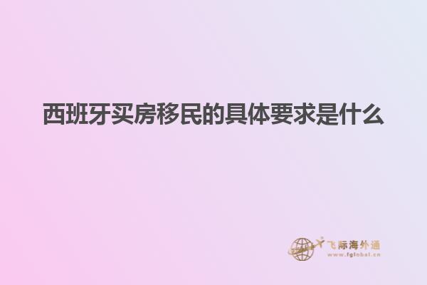 西班牙买房移民的具体要求是什么