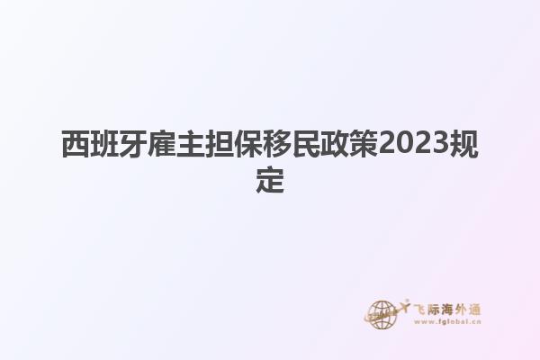 西班牙雇主担保移民政策2023规定