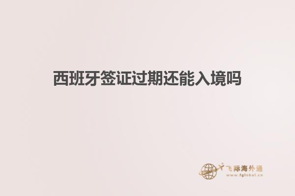 西班牙签证过期还能入境吗