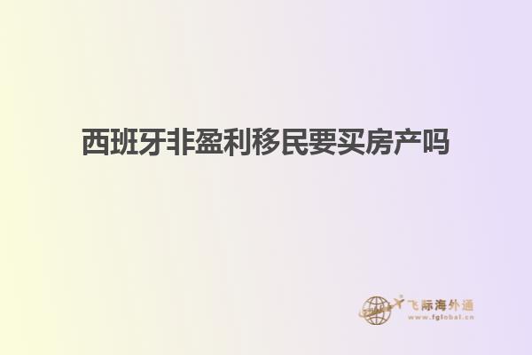 西班牙非盈利移民要买房产吗