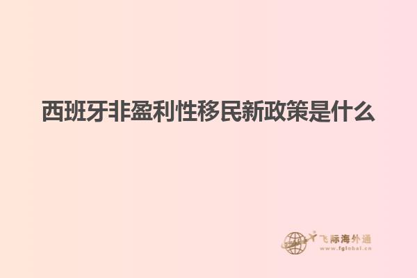 西班牙非盈利性移民新政策是什么