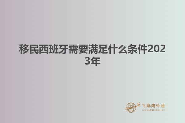 移民西班牙需要满足什么条件2023年