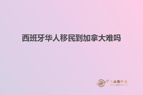西班牙华人移民到加拿大难吗