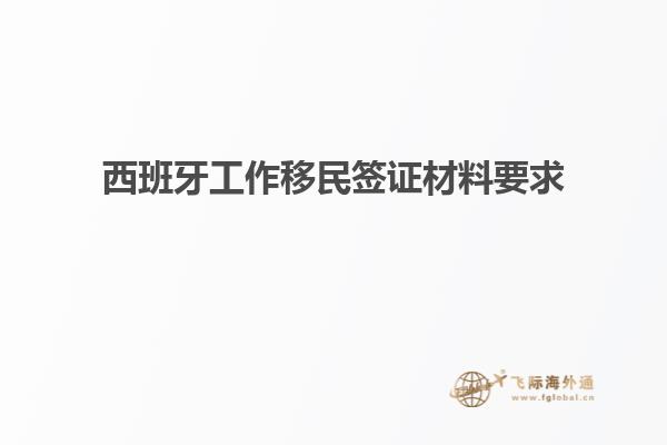 西班牙工作移民签证材料要求