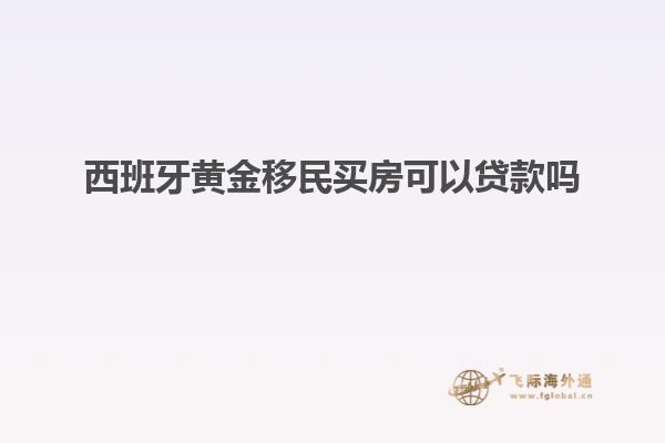 西班牙黄金移民买房可以贷款吗