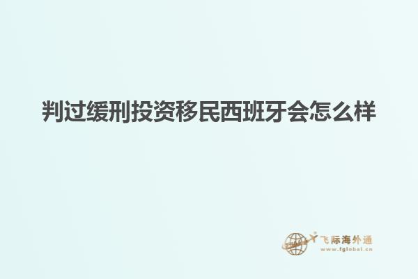 判过缓刑投资移民西班牙会怎么样