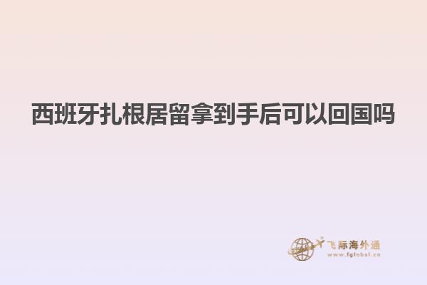 西班牙扎根居留拿到手后可以回国吗